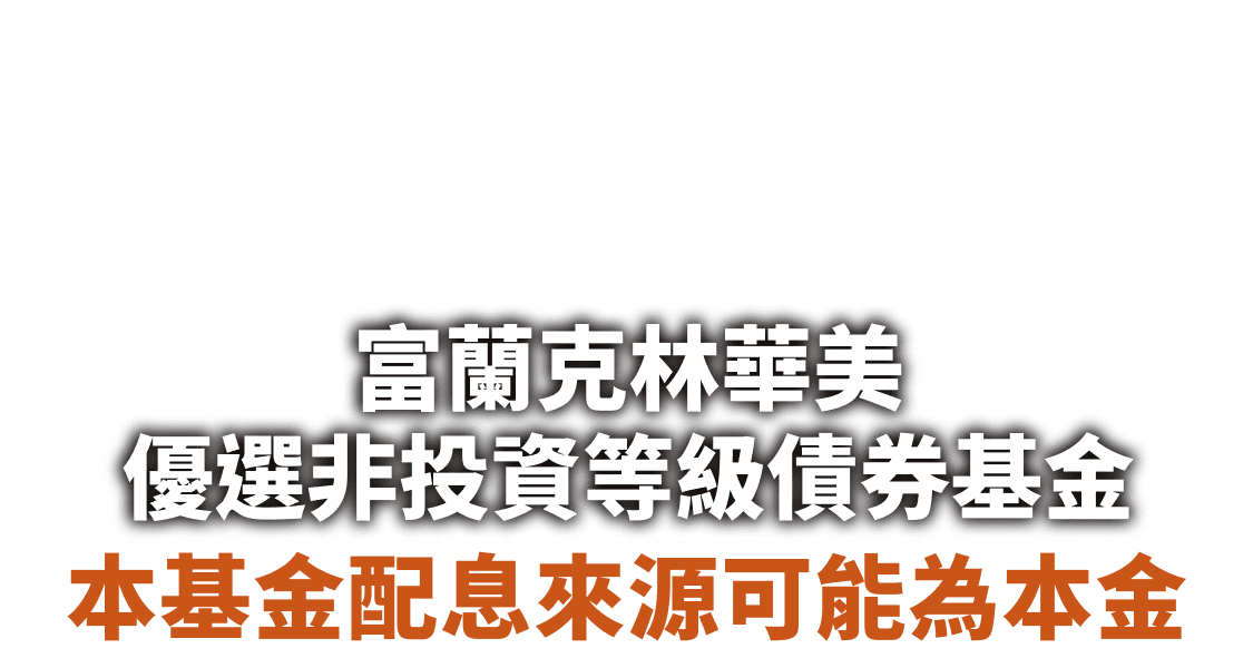 3/18起 熱烈募集 富蘭克林華美優選非投資等級債券基金 本基金配息來源可能為本金