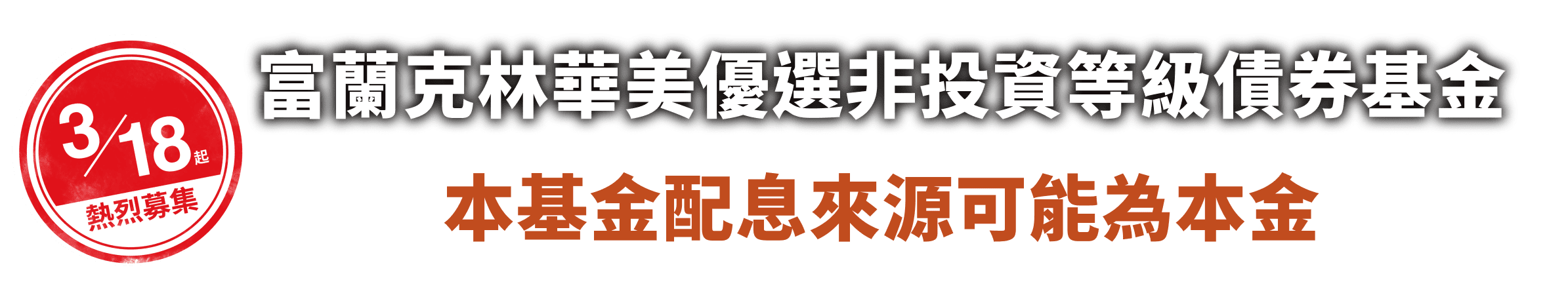 3/18起 熱烈募集 富蘭克林華美優選非投資等級債券基金 本基金配息來源可能為本金